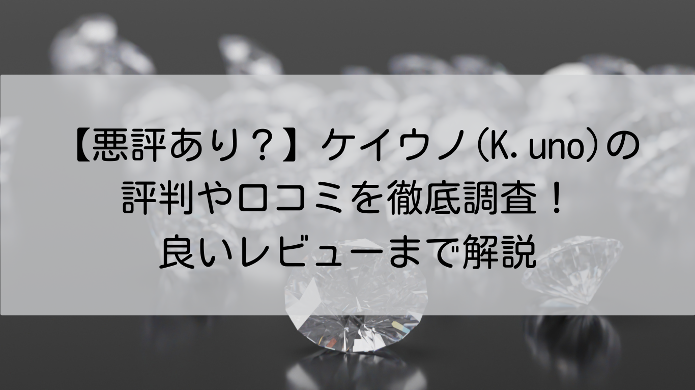 ケイウノ(K.uno)　評判や口コミ　徹底調査　良いレビューまで解説